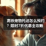 高铁宠物托运怎么预约?限时7折优惠全攻略(图2) 高铁宠物托运怎么预约?限时7折优惠全攻略(图2)