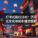 打卡式旅行过时?沉浸式文化体验引爆文旅新趋势(图2) 打卡式旅行过时?沉浸式文化体验引爆文旅新趋势(图2)