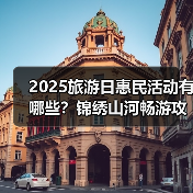 2025旅游日惠民活动有哪些?锦绣山河畅游攻略来了(图1) 2025旅游日惠民活动有哪些?锦绣山河畅游攻略来了(图1)