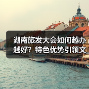 湖南旅发大会如何越办越好?特色优势引领文旅新发展(图3) 湖南旅发大会如何越办越好?特色优势引领文旅新发展(图3)