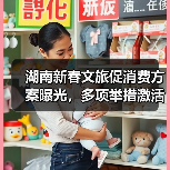 湖南新春文旅促消费方案曝光,多项举措激活市场(图1) 湖南新春文旅促消费方案曝光,多项举措激活市场(图1)