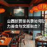 山西新晋菜名录如何助力美食与文旅融合?(图3) 山西新晋菜名录如何助力美食与文旅融合?(图3)