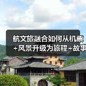 航文旅融合如何从机票+风景升级为旅程+故事?(图4) 航文旅融合如何从机票+风景升级为旅程+故事?(图4)