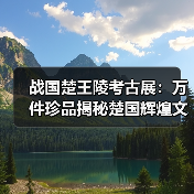 战国楚王陵考古展:万件珍品揭秘楚国辉煌文明(图3) 战国楚王陵考古展:万件珍品揭秘楚国辉煌文明(图3)
