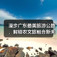 漫步广东最美旅游公路,解锁农文旅融合新未来(图1) 漫步广东最美旅游公路,解锁农文旅融合新未来(图1)