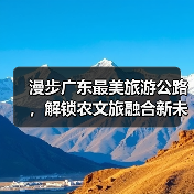 漫步广东最美旅游公路,解锁农文旅融合新未来(图2) 漫步广东最美旅游公路,解锁农文旅融合新未来(图2)