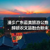 漫步广东最美旅游公路,解锁农文旅融合新未来(图3) 漫步广东最美旅游公路,解锁农文旅融合新未来(图3)