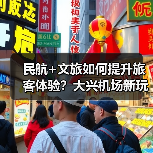 民航+文旅如何提升旅客体验？大兴机场新玩法揭秘（图4）