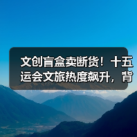 文创盲盒卖断货!十五运会文旅热度飙升,背后原因是什么?(图4) 文创盲盒卖断货!十五运会文旅热度飙升,背后原因是什么?(图4)