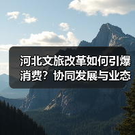 河北文旅改革如何引爆消费?协同发展与业态创新打造周末旅游热潮(图1) 河北文旅改革如何引爆消费?协同发展与业态创新打造周末旅游热潮(图1)