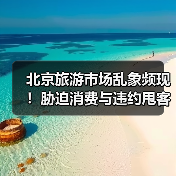 北京旅游市场乱象频现！胁迫消费与违约甩客案例曝光（图3）