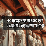 40年首次突破600万？九寨沟为何成热门打卡地？（图4）