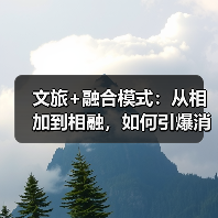 文旅+融合模式:从相加到相融,如何引爆消费新引擎?(图2) 文旅+融合模式:从相加到相融,如何引爆消费新引擎?(图2)