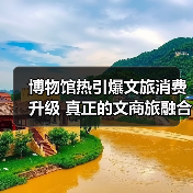 博物馆热引爆文旅消费升级 真正的文商旅融合新引擎(图1) 博物馆热引爆文旅消费升级 真正的文商旅融合新引擎(图1)
