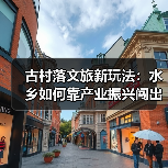 古村落文旅新玩法：水乡如何靠产业振兴闯出富路？