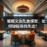 暑期文旅乱象频发,如何破解游玩焦虑?(图1) 暑期文旅乱象频发,如何破解游玩焦虑?(图1)