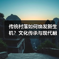 传统村落如何焕发新生机？文化传承与现代融合之道