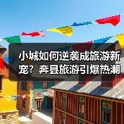 小城如何逆袭成旅游新宠?奔县旅游引爆热潮(图1) 小城如何逆袭成旅游新宠?奔县旅游引爆热潮(图1)