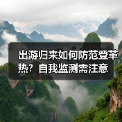 出游归来如何防范登革热？自我监测需注意（图4）