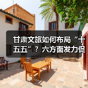甘肃文旅如何布局“十五五”?六方面发力促开门红(图1) 甘肃文旅如何布局“十五五”?六方面发力促开门红(图1)