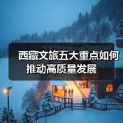 西藏文旅五大重点如何推动高质量发展(图1) 西藏文旅五大重点如何推动高质量发展(图1)