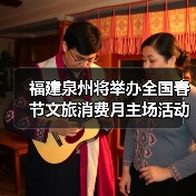 福建泉州将举办全国春节文旅消费月主场活动（图3）