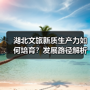 湖北文旅新质生产力如何培育?发展路径解析(图2) 湖北文旅新质生产力如何培育?发展路径解析(图2)