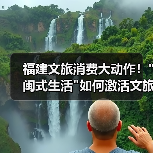 福建文旅消费大动作！