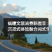 福建文旅消费新图景:沉浸式体验融合闽式生活(图1) 福建文旅消费新图景:沉浸式体验融合闽式生活(图1)