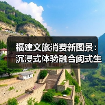 福建文旅消费新图景:沉浸式体验融合闽式生活(图3) 福建文旅消费新图景:沉浸式体验融合闽式生活(图3)
