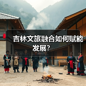 吉林文旅融合如何深度赋能？2026规划重点任务解读