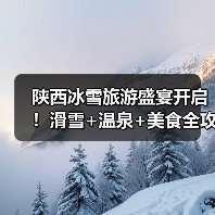 陕西冰雪旅游盛宴开启!滑雪+温泉+美食全攻略(图2) 陕西冰雪旅游盛宴开启!滑雪+温泉+美食全攻略(图2)