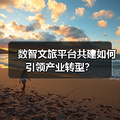 数智文旅平台共建如何引领产业转型?(图4) 数智文旅平台共建如何引领产业转型?(图4)