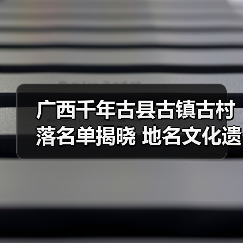 广西千年古县古镇古村落名单揭晓 地名文化遗产如何助力乡村振兴（图2）