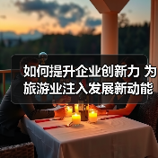 如何提升企业创新力 为旅游业注入发展新动能?(图4) 如何提升企业创新力 为旅游业注入发展新动能?(图4)