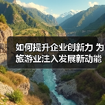 如何提升企业创新力 为旅游业注入发展新动能?(图3) 如何提升企业创新力 为旅游业注入发展新动能?(图3)