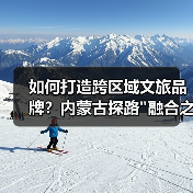 如何打造跨区域文旅品牌？内蒙古探路