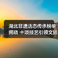湖北非遗活态传承榜单揭晓 十项技艺引领文旅创新（图3）