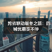 跨省联动暖冬之旅：四城优惠享不停（图4）