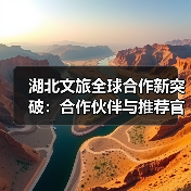 湖北文旅全球合作新突破：合作伙伴与推荐官授牌助力国际化推广