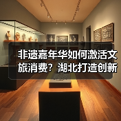 非遗嘉年华如何激活文旅消费？湖北打造创新融合新模式