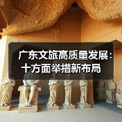 广东文旅高质量发展：十方面举措新布局（图1）