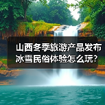 山西冬季旅游产品发布 冰雪民俗体验怎么玩?(图1) 山西冬季旅游产品发布 冰雪民俗体验怎么玩?(图1)