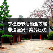 宁德春节活动全攻略:非遗盛宴+美食狂欢,福运连连!(图2) 宁德春节活动全攻略:非遗盛宴+美食狂欢,福运连连!(图2)