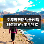 宁德春节活动全攻略:非遗盛宴+美食狂欢,福运连连!(图1) 宁德春节活动全攻略:非遗盛宴+美食狂欢,福运连连!(图1)