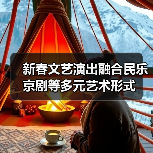 新春文艺演出融合民乐京剧等多元艺术形式（图3）