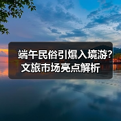 端午民俗引爆入境游?文旅市场亮点解析(图1) 端午民俗引爆入境游?文旅市场亮点解析(图1)