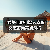 端午民俗引爆入境游?文旅市场亮点解析(图2) 端午民俗引爆入境游?文旅市场亮点解析(图2)