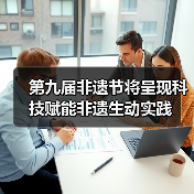 第九届非遗节将呈现科技赋能非遗生动实践(图2) 第九届非遗节将呈现科技赋能非遗生动实践(图2)