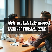 第九届非遗节将呈现科技赋能非遗生动实践(图4) 第九届非遗节将呈现科技赋能非遗生动实践(图4)